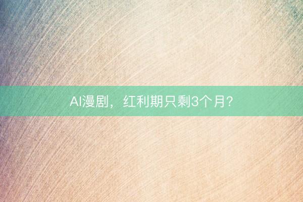 AI漫剧，红利期只剩3个月？