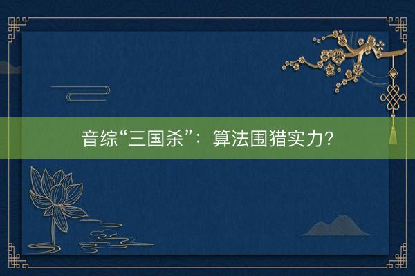 音综“三国杀”：算法围猎实力？