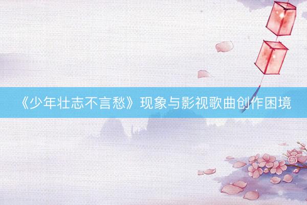 《少年壮志不言愁》现象与影视歌曲创作困境