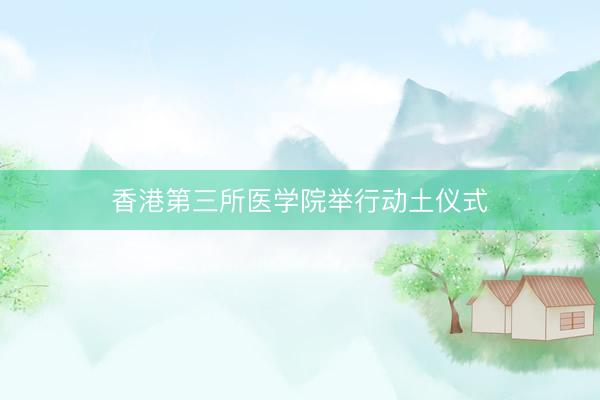 香港第三所医学院举行动土仪式