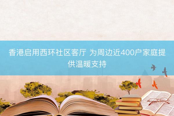 香港启用西环社区客厅 为周边近400户家庭提供温暖支持