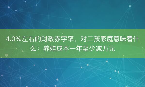 4.0%左右的财政赤字率，对二孩家庭意味着什么：养娃成本一年至少减万元