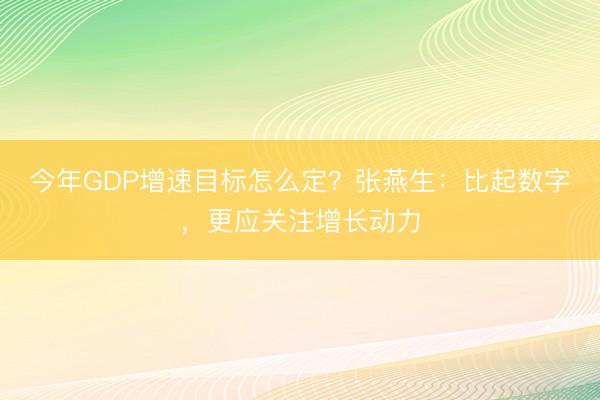 今年GDP增速目标怎么定？张燕生：比起数字，更应关注增长动力