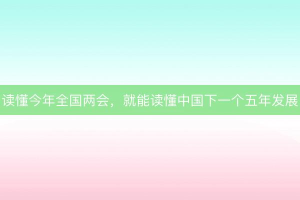 读懂今年全国两会，就能读懂中国下一个五年发展