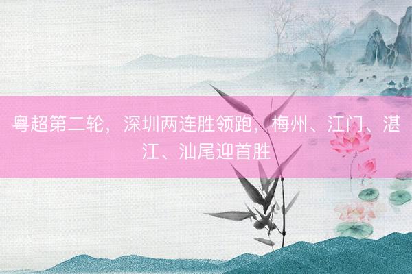 粤超第二轮，深圳两连胜领跑，梅州、江门、湛江、汕尾迎首胜