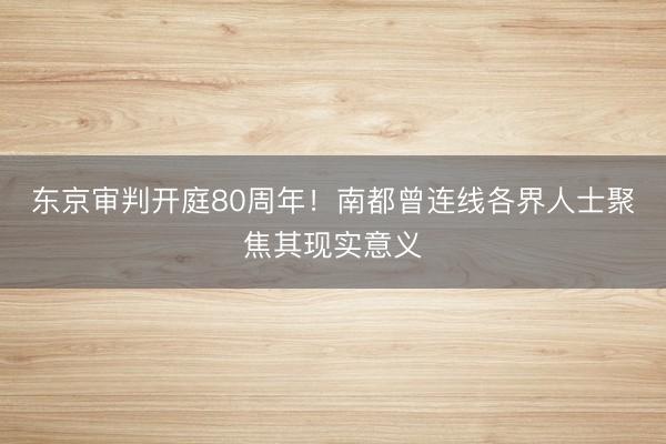 东京审判开庭80周年！南都曾连线各界人士聚焦其现实意义