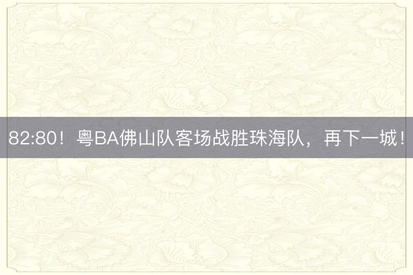 82:80！粤BA佛山队客场战胜珠海队，再下一城！
