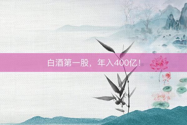 白酒第一股，年入400亿！