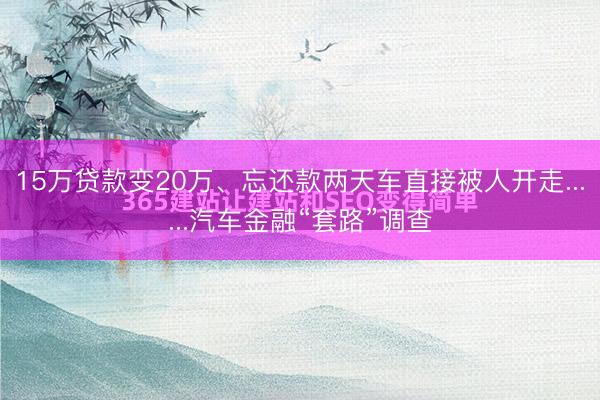 15万贷款变20万、忘还款两天车直接被人开走......汽车金融“套路”调查