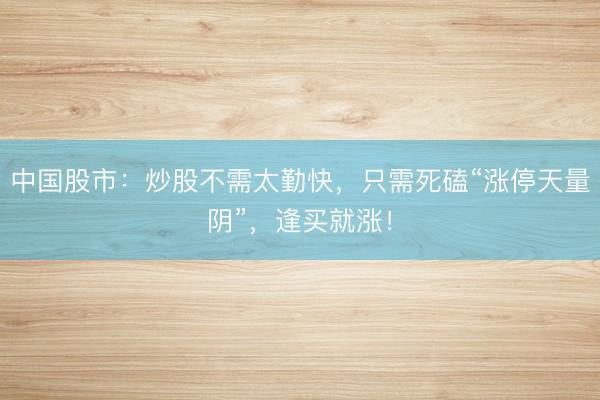 中国股市：炒股不需太勤快，只需死磕“涨停天量阴”，逢买就涨！
