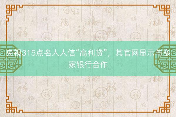 央视315点名人人信“高利贷”，其官网显示与多家银行合作