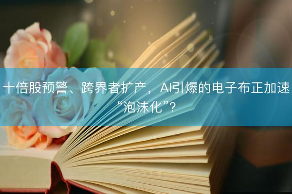 十倍股预警、跨界者扩产，AI引爆的电子布正加速“泡沫化”？