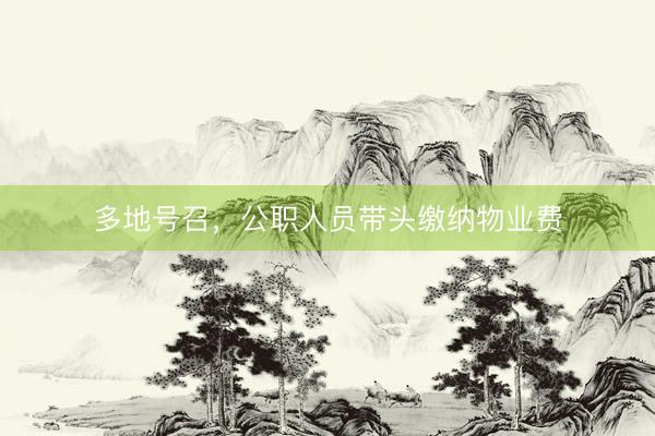 多地号召，公职人员带头缴纳物业费
