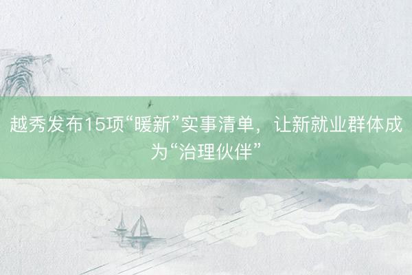 越秀发布15项“暖新”实事清单，让新就业群体成为“治理伙伴”