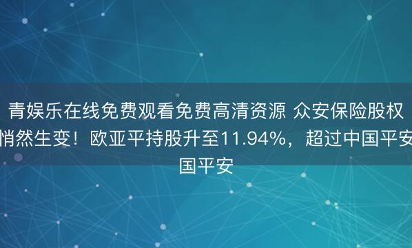 青娱乐在线免费观看免费高清资源 众安保险股权悄然生变！欧亚平持股升至11.94%，超过中国平安