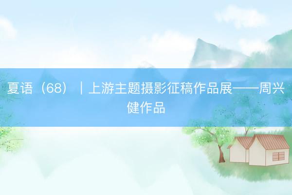 夏语（68）｜上游主题摄影征稿作品展——周兴健作品
