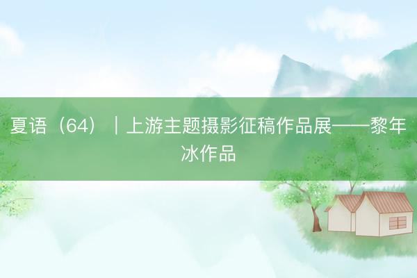 夏语（64）｜上游主题摄影征稿作品展——黎年冰作品