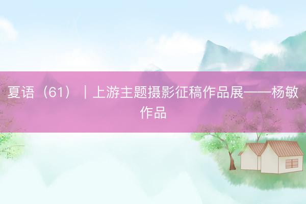 夏语（61）｜上游主题摄影征稿作品展——杨敏作品