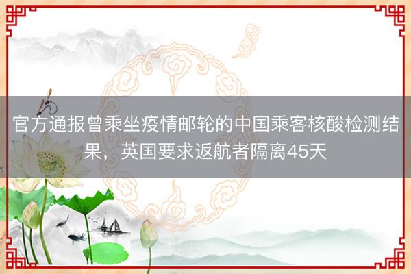 官方通报曾乘坐疫情邮轮的中国乘客核酸检测结果,英国要求返航者隔离45天