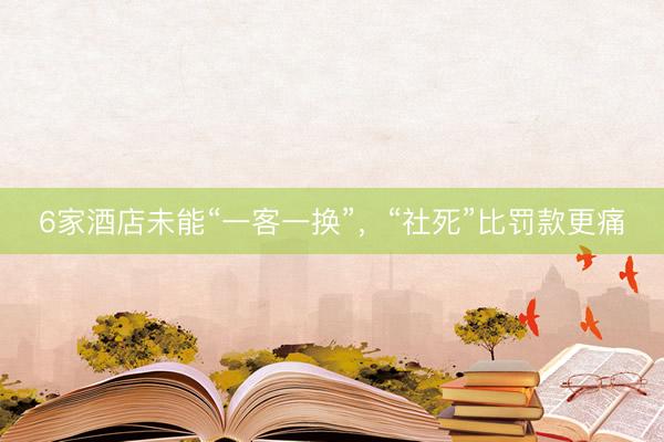 6家酒店未能“一客一换”，“社死”比罚款更痛