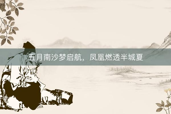 五月南沙梦启航，凤凰燃透半城夏