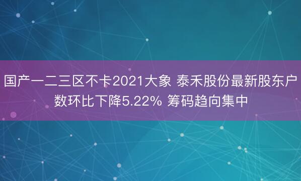 国产一二三区不卡2021大象 泰禾股份最新股东户数环比下降5.22% 筹码趋向集中