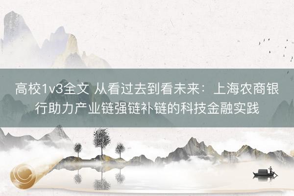 高校1v3全文 从看过去到看未来：上海农商银行助力产业链强链补链的科技金融实践