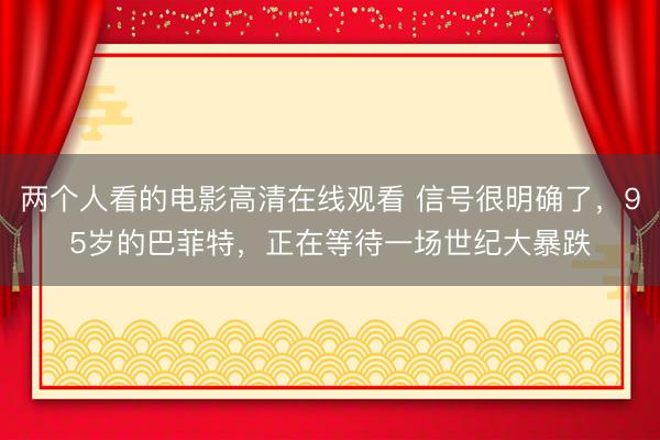 两个人看的电影高清在线观看 信号很明确了，95岁的巴菲特，正在等待一场世纪大暴跌