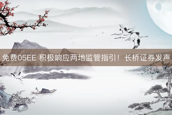 免费05EE 积极响应两地监管指引！长桥证券发声