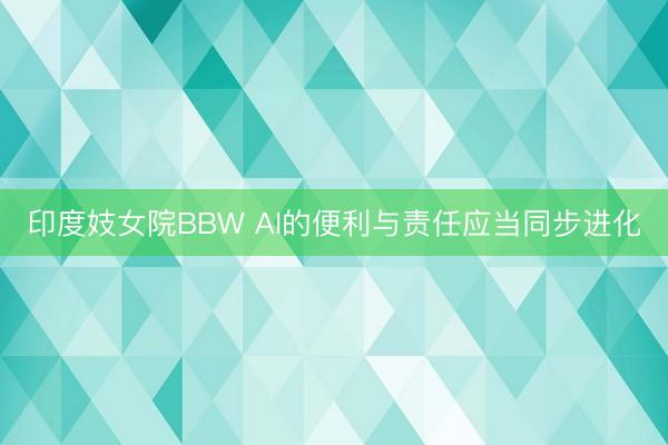 印度妓女院BBW AI的便利与责任应当同步进化