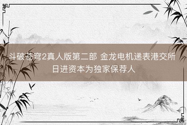 斗破苍穹2真人版第二部 金龙电机递表港交所 日进资本为独家保荐人