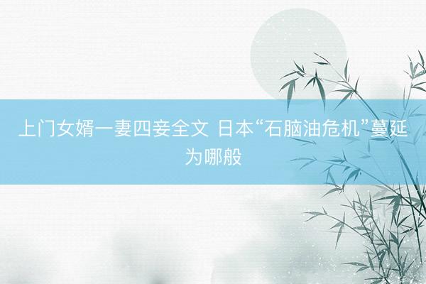 上门女婿一妻四妾全文 日本“石脑油危机”蔓延为哪般