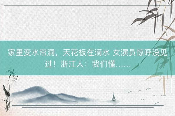 家里变水帘洞，天花板在滴水 女演员惊呼没见过！浙江人：我们懂……