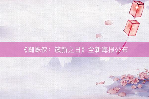 《蜘蛛侠：簇新之日》全新海报公布