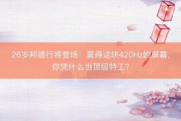 26岁邦德行将登场:莫得这块420Hz的屏幕,你凭什么当顶级特工?