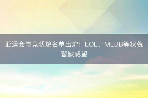 亚运会电竞状貌名单出炉！LOL、MLBB等状貌暂缺威望
