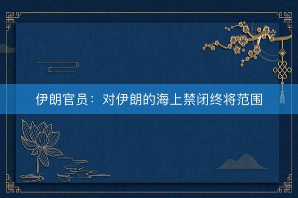 伊朗官员：对伊朗的海上禁闭终将范围