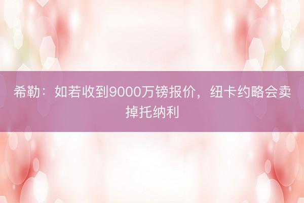 希勒：如若收到9000万镑报价，纽卡约略会卖掉托纳利