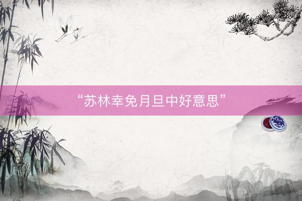 “苏林幸免月旦中好意思”
