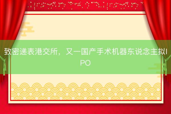 致密递表港交所,又一国产手术机器东说念主拟IPO