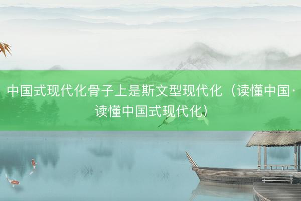 中国式现代化骨子上是斯文型现代化（读懂中国·读懂中国式现代化）