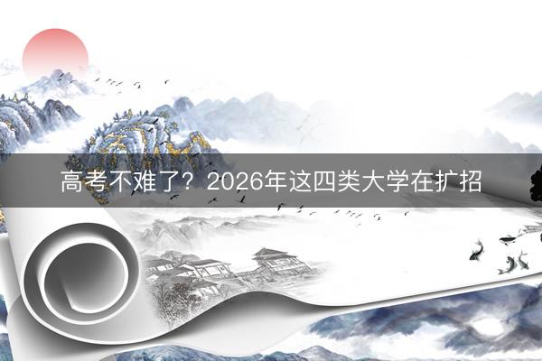 高考不难了？2026年这四类大学在扩招