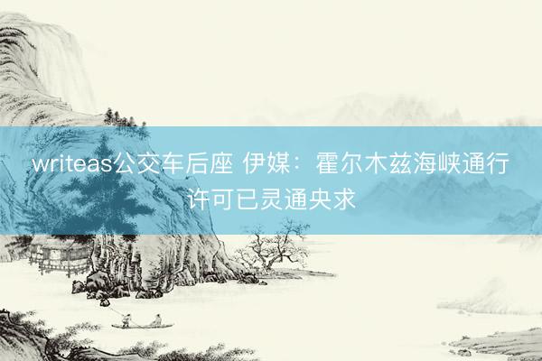 writeas公交车后座 伊媒：霍尔木兹海峡通行许可已灵通央求