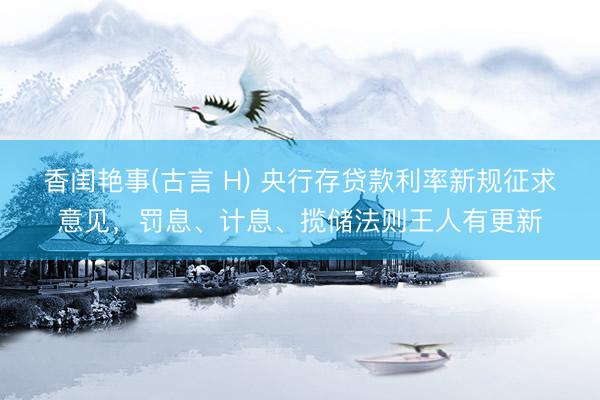 香闺艳事(古言 H) 央行存贷款利率新规征求意见，罚息、计息、揽储法则王人有更新