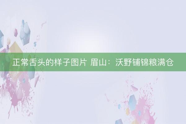 正常舌头的样子图片 眉山：沃野铺锦粮满仓