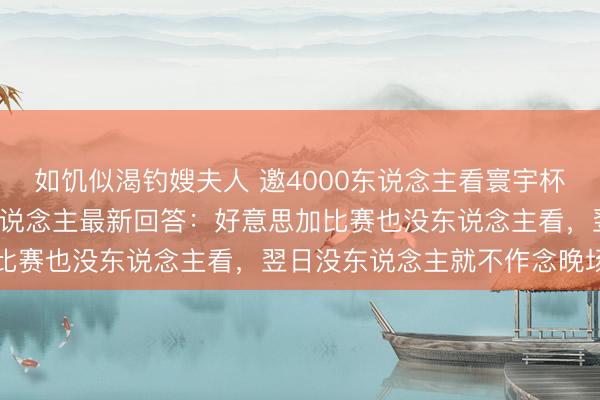 如饥似渴钓嫂夫人 邀4000东说念主看寰宇杯0东说念主到场，当事东说念主最新回答：好意思加比赛也没东说念主看，翌日没东说念主就不作念晚场了