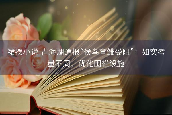 裙摆小说 青海湖通报“侯鸟育雏受阻”：如实考量不周，优化围栏设施