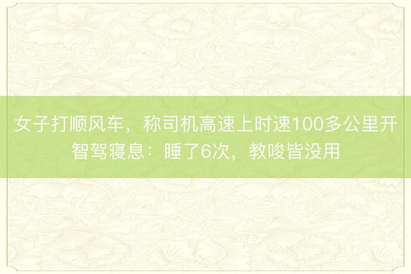 女子打顺风车，称司机高速上时速100多公里开智驾寝息：睡了6次，教唆皆没用