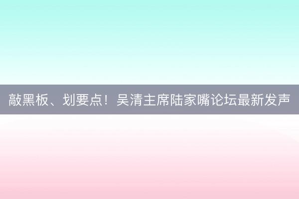 敲黑板、划要点！吴清主席陆家嘴论坛最新发声