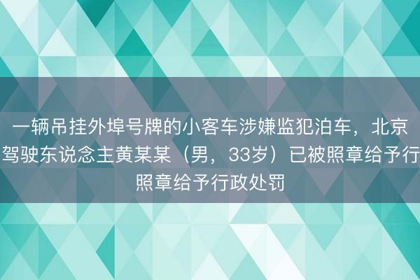 一辆吊挂外埠号牌的小客车涉嫌监犯泊车，北京交警：驾驶东说念主黄某某（男，33岁）已被照章给予行政处罚